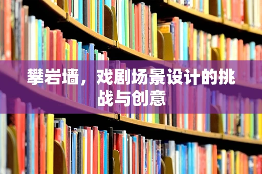 攀岩墙，戏剧场景设计的挑战与创意