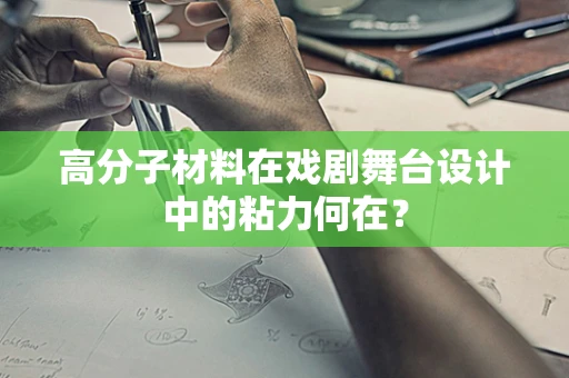 高分子材料在戏剧舞台设计中的粘力何在？