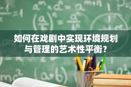 如何在戏剧中实现环境规划与管理的艺术性平衡？