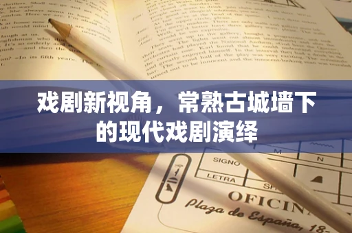 戏剧新视角，常熟古城墙下的现代戏剧演绎