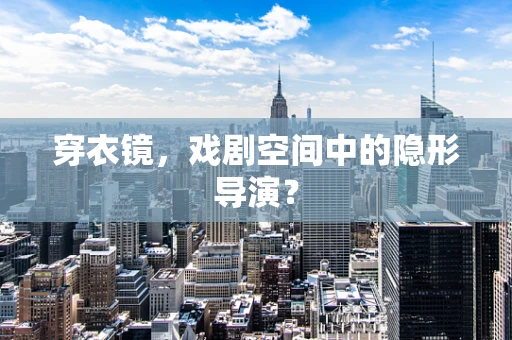 穿衣镜，戏剧空间中的隐形导演？