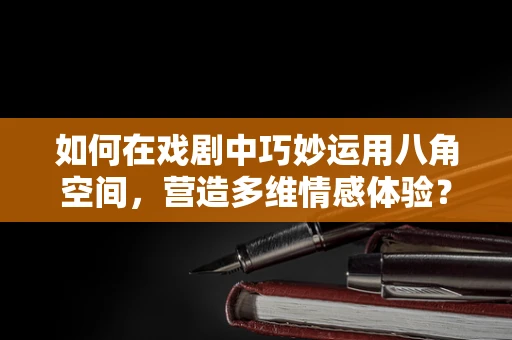 如何在戏剧中巧妙运用八角空间，营造多维情感体验？