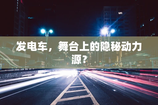 发电车，舞台上的隐秘动力源？