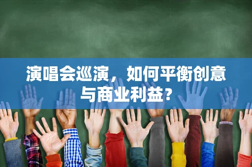 演唱会巡演，如何平衡创意与商业利益？