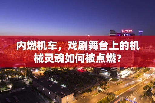 内燃机车，戏剧舞台上的机械灵魂如何被点燃？