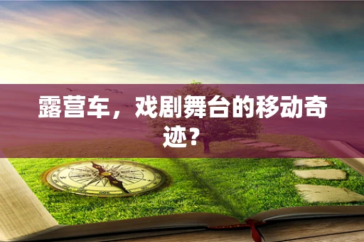 露营车，戏剧舞台的移动奇迹？