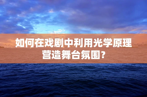 如何在戏剧中利用光学原理营造舞台氛围？