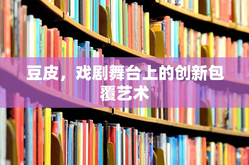 豆皮，戏剧舞台上的创新包覆艺术