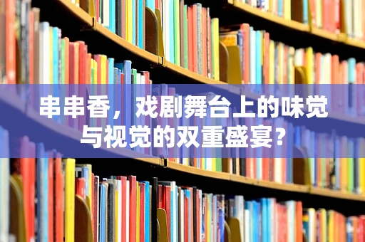 串串香，戏剧舞台上的味觉与视觉的双重盛宴？