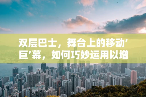 双层巴士，舞台上的移动‘巨’幕，如何巧妙运用以增强戏剧张力？