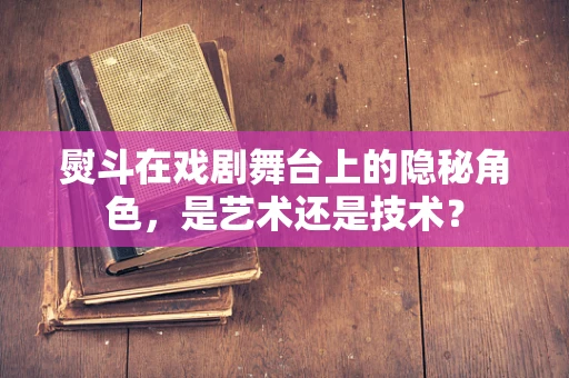 熨斗在戏剧舞台上的隐秘角色，是艺术还是技术？