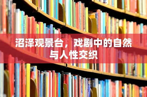 沼泽观景台，戏剧中的自然与人性交织