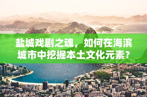 盐城戏剧之魂，如何在海滨城市中挖掘本土文化元素？