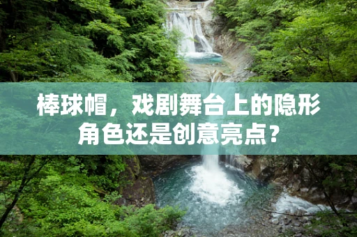 棒球帽，戏剧舞台上的隐形角色还是创意亮点？