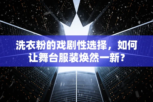 洗衣粉的戏剧性选择，如何让舞台服装焕然一新？