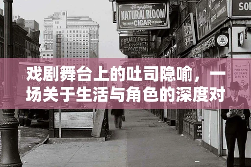 戏剧舞台上的吐司隐喻，一场关于生活与角色的深度对话