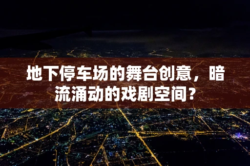 地下停车场的舞台创意，暗流涌动的戏剧空间？