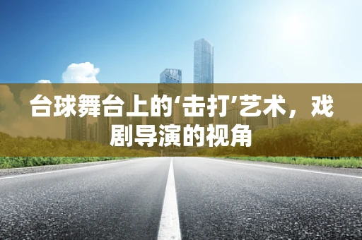 台球舞台上的‘击打’艺术，戏剧导演的视角