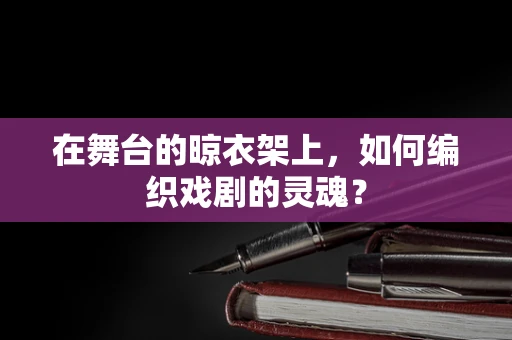 在舞台的晾衣架上，如何编织戏剧的灵魂？