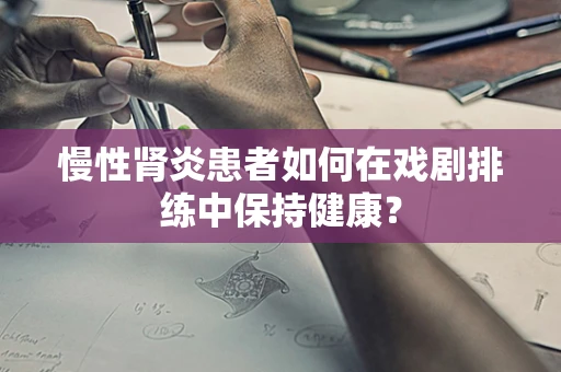 慢性肾炎患者如何在戏剧排练中保持健康？