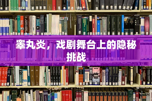 睾丸炎，戏剧舞台上的隐秘挑战