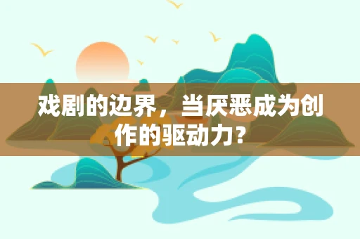 戏剧的边界，当厌恶成为创作的驱动力？