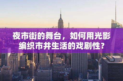 夜市街的舞台，如何用光影编织市井生活的戏剧性？