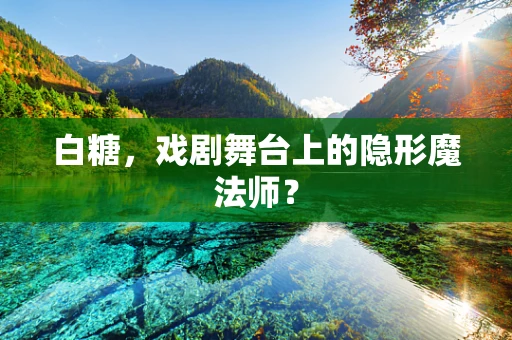 白糖，戏剧舞台上的隐形魔法师？