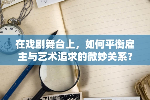 在戏剧舞台上，如何平衡雇主与艺术追求的微妙关系？