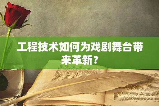 工程技术如何为戏剧舞台带来革新？