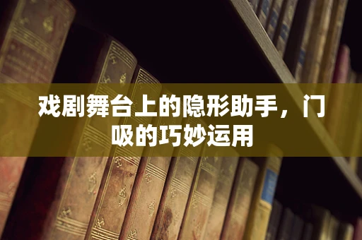 戏剧舞台上的隐形助手，门吸的巧妙运用