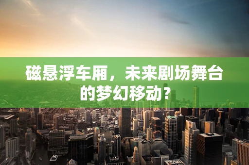 磁悬浮车厢，未来剧场舞台的梦幻移动？