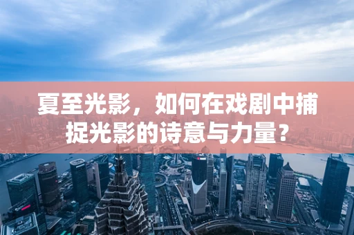 夏至光影，如何在戏剧中捕捉光影的诗意与力量？