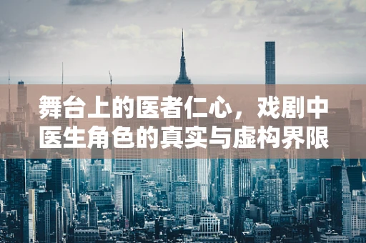 舞台上的医者仁心，戏剧中医生角色的真实与虚构界限