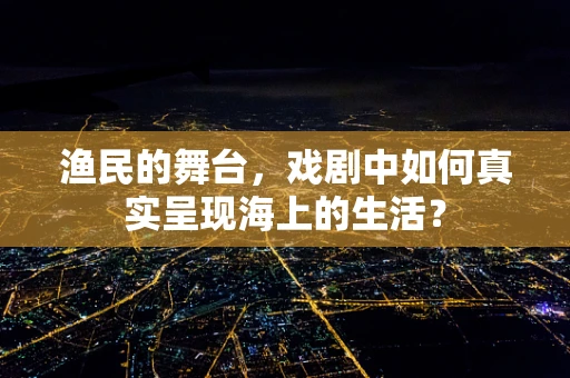 渔民的舞台，戏剧中如何真实呈现海上的生活？