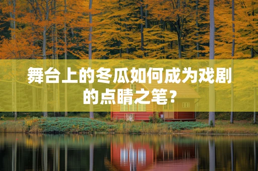 舞台上的冬瓜如何成为戏剧的点睛之笔？