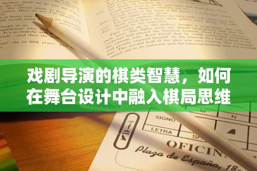 戏剧导演的棋类智慧，如何在舞台设计中融入棋局思维？