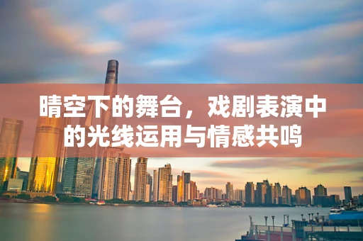 晴空下的舞台，戏剧表演中的光线运用与情感共鸣