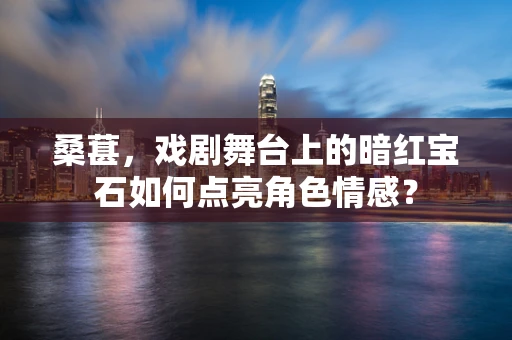 桑葚，戏剧舞台上的暗红宝石如何点亮角色情感？