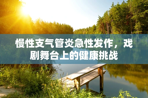 慢性支气管炎急性发作，戏剧舞台上的健康挑战