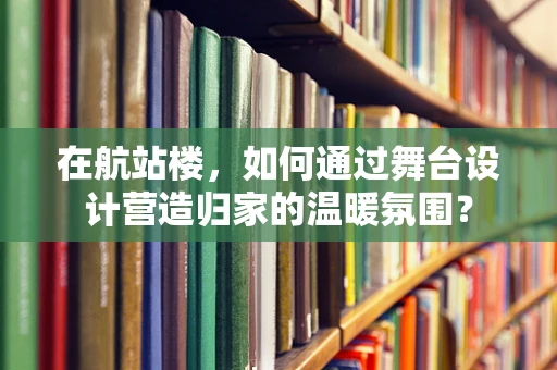 在航站楼，如何通过舞台设计营造归家的温暖氛围？