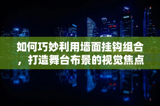 如何巧妙利用墙面挂钩组合，打造舞台布景的视觉焦点？