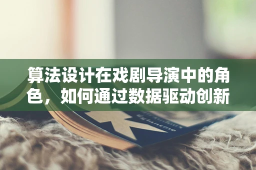 算法设计在戏剧导演中的角色，如何通过数据驱动创新？