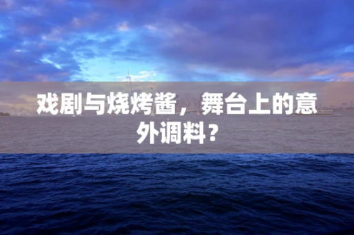 戏剧与烧烤酱，舞台上的意外调料？