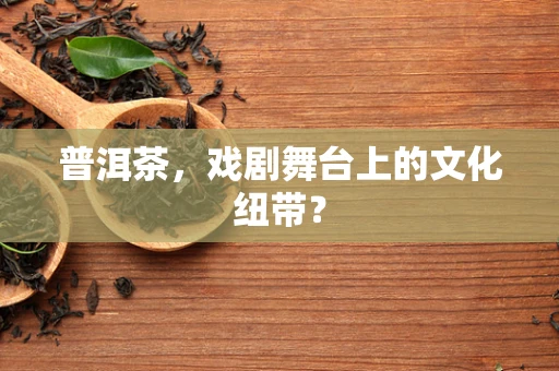 普洱茶，戏剧舞台上的文化纽带？