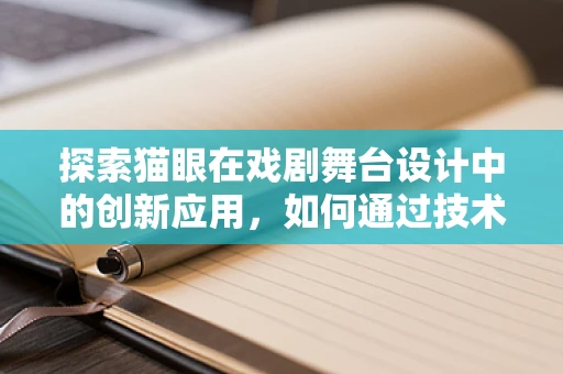 探索猫眼在戏剧舞台设计中的创新应用，如何通过技术革新提升观众体验？