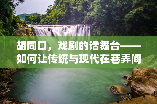 胡同口，戏剧的活舞台——如何让传统与现代在巷弄间碰撞出火花？