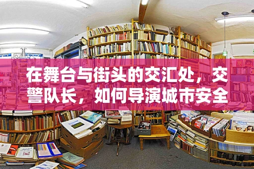 在舞台与街头的交汇处，交警队长，如何导演城市安全大戏？