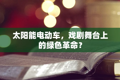 太阳能电动车，戏剧舞台上的绿色革命？