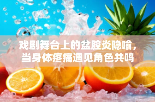 戏剧舞台上的盆腔炎隐喻，当身体疼痛遇见角色共鸣